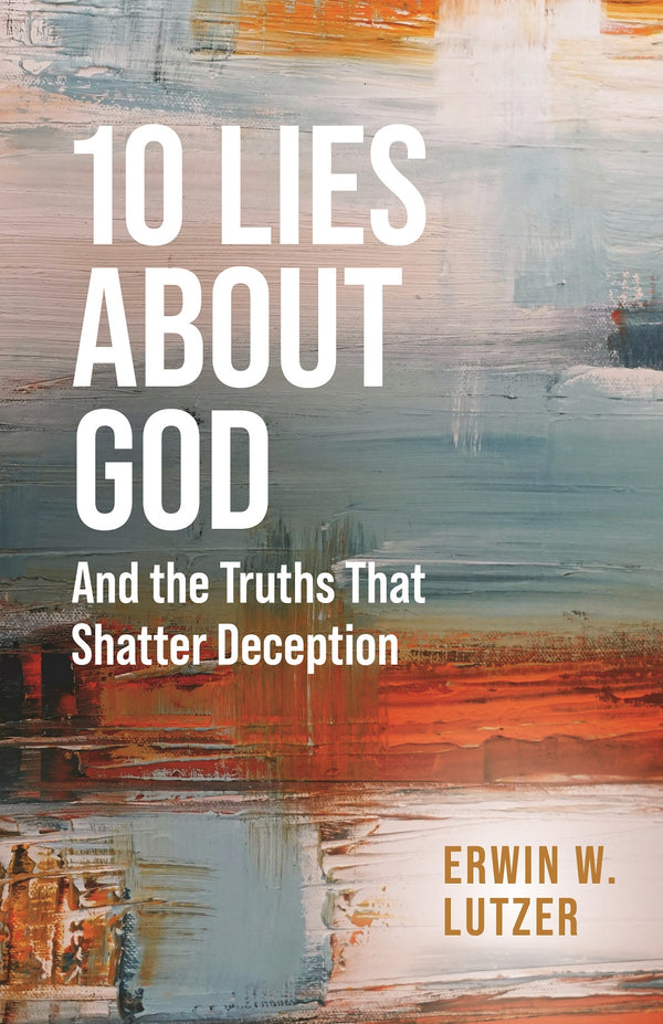 10 Lies About God: And the Truths That Shatter Deception