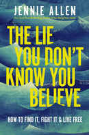 The Lie You Don't Know You Believe:  How to Find It, Fight It, and Live Free