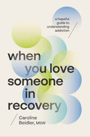 When You Love Someone in Recovery:  A Hopeful Guide to Understanding Addiction