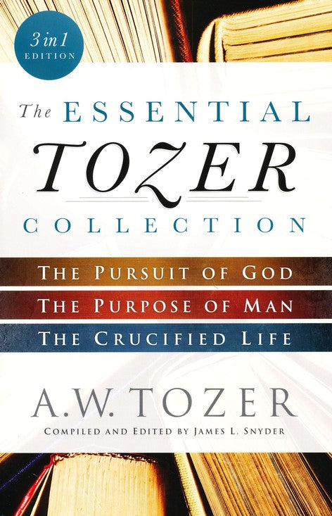 Essential Tozer Collection: The Pursuit of God, The Purpose of Man, and The Crucified Life