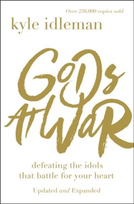 Gods at War: Defeating the Idols that Battle for Your Heart